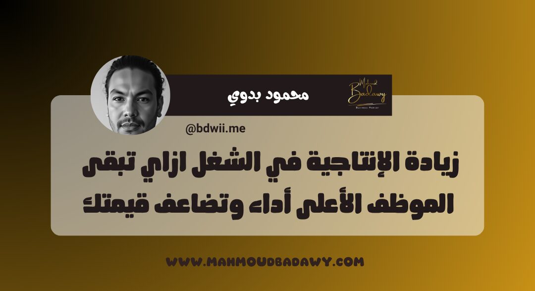 زيادة الإنتاجية في الشغل ازاي تبقى الموظف الأعلى أداء وتضاعف قيمتك