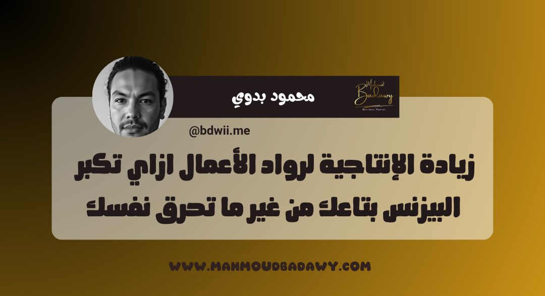 زيادة الإنتاجية لرواد الأعمال ازاي تكبر البيزنس بتاعك من غير ما تحرق نفسك