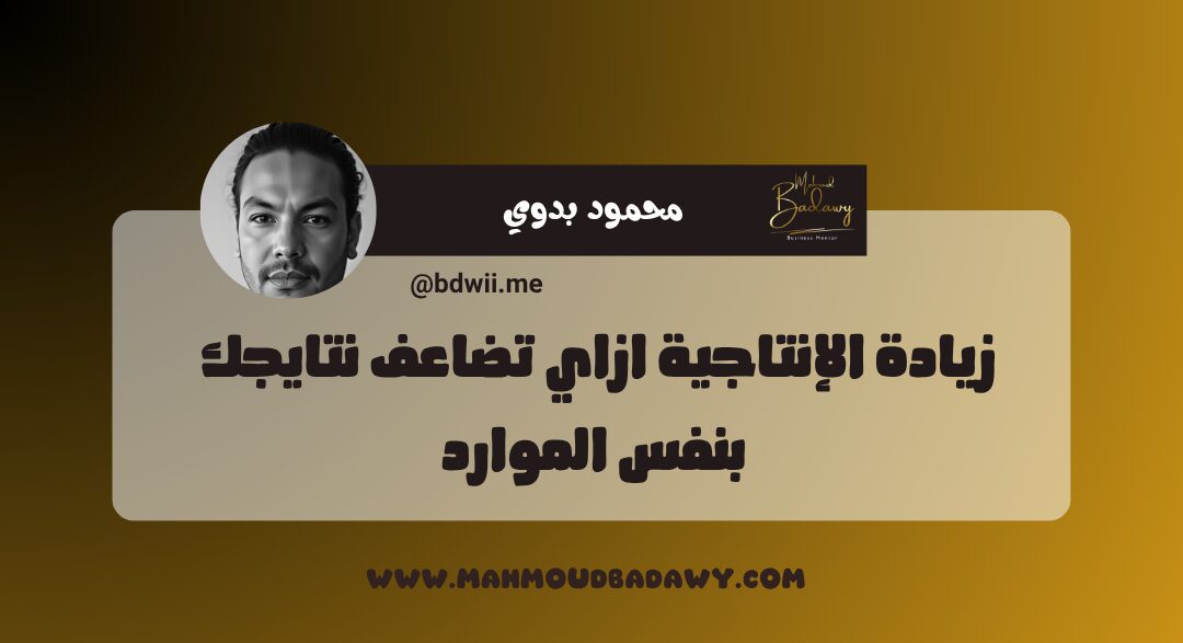 زيادة الإنتاجية ازاي تضاعف نتايجك بنفس الموارد