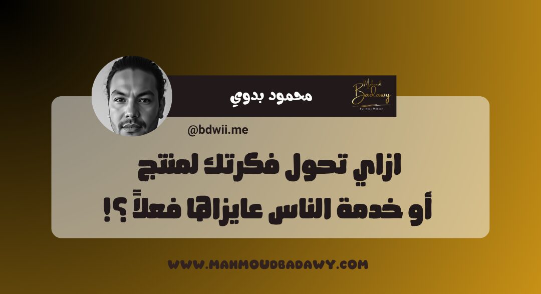 أساسيات البيزنس الناجح ازاي تحول فكرتك لمنتج أو خدمة الناس عايزاها فعلاً ؟!