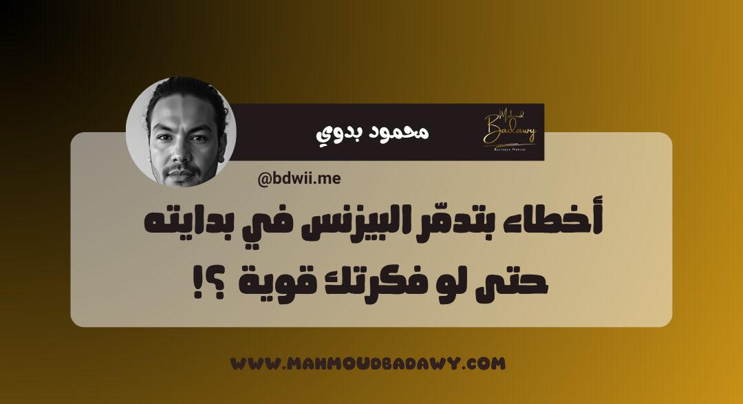 أساسيات البيزنس الناجح أخطاء بتدمّر البيزنس في بدايته حتى لو فكرتك قوية ؟!